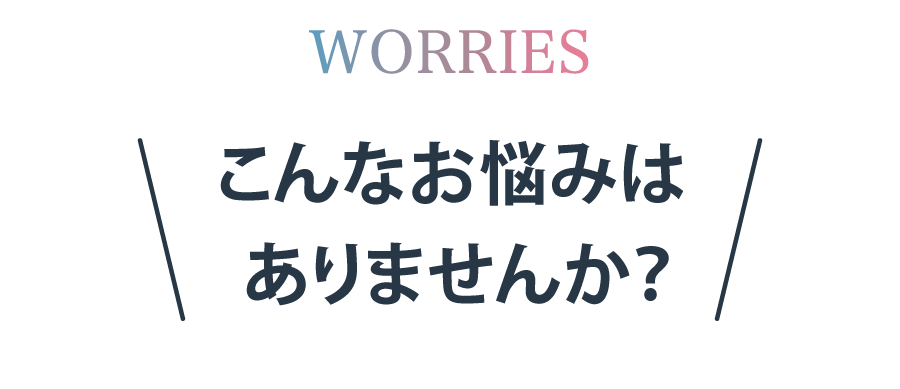 こんなお悩みはありませんか？